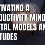 Cultivating a Productivity Mindset: Mental Models and Attitudes