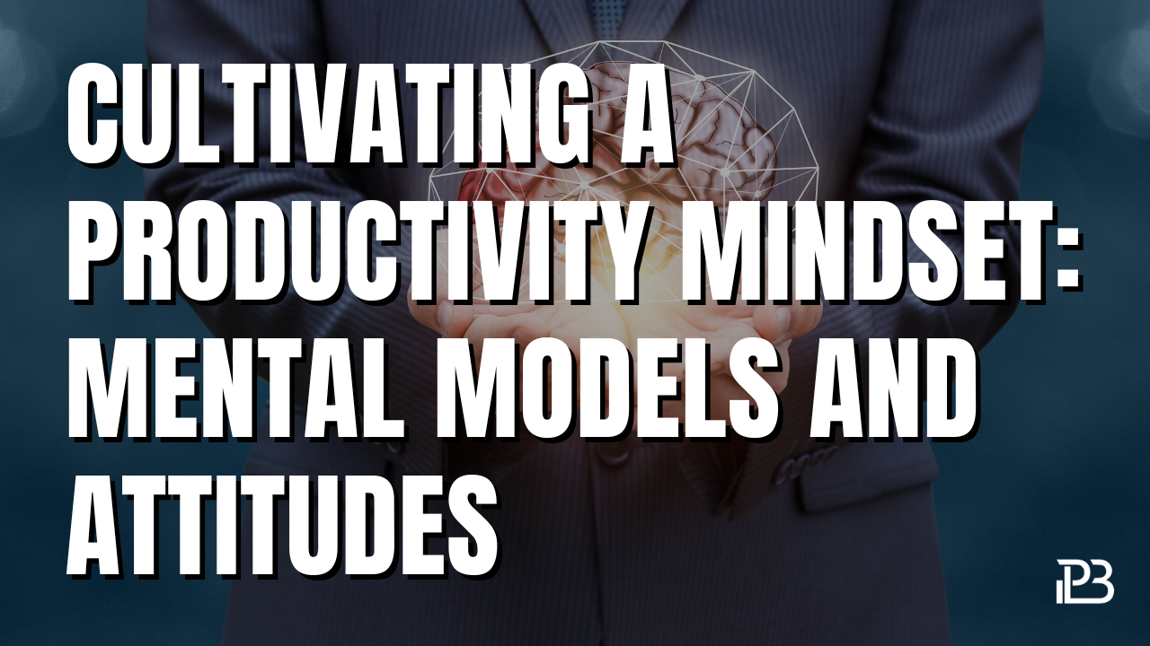 You are currently viewing Cultivating a Productivity Mindset: Mental Models and Attitudes